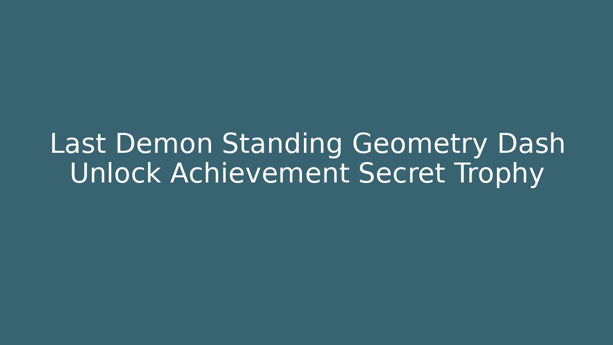 Last Demon Standing Geometry Dash Unlock Achievement Secret Trophy
