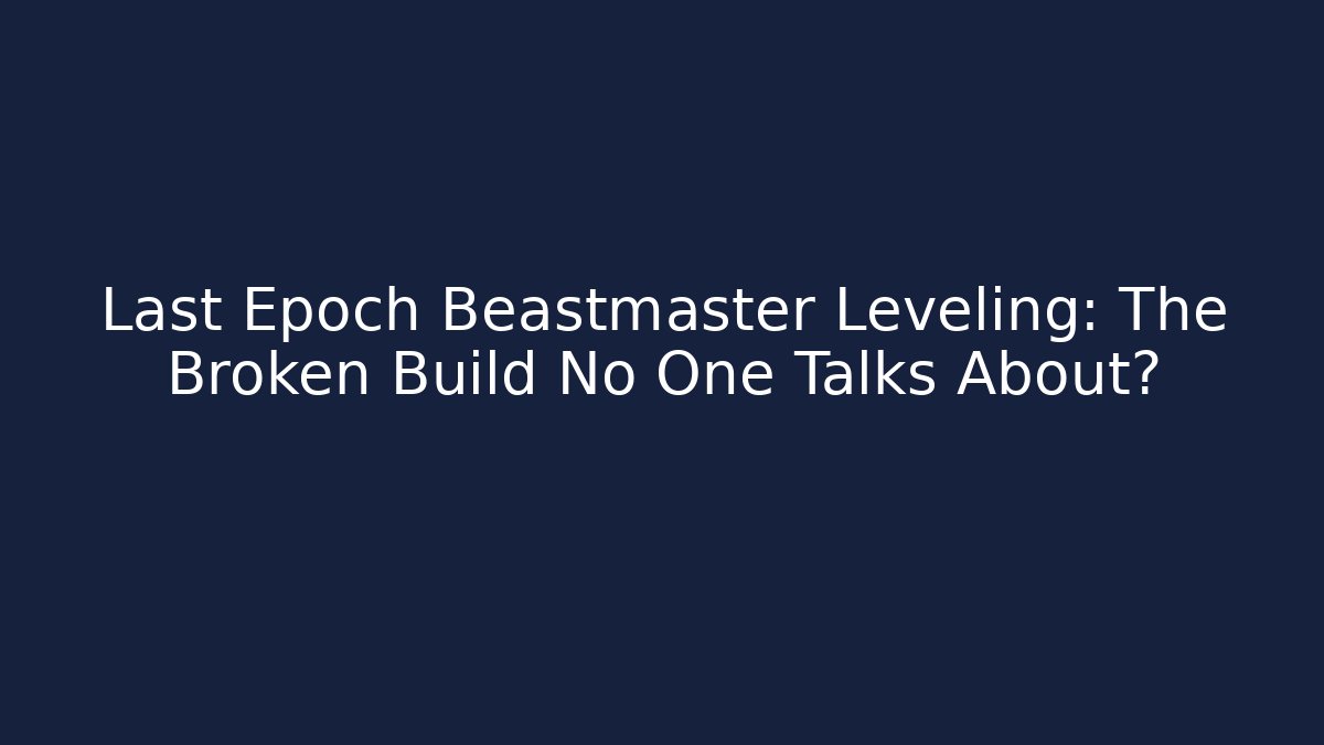 Last Epoch Beastmaster Leveling: The Broken Build No One Talks About?