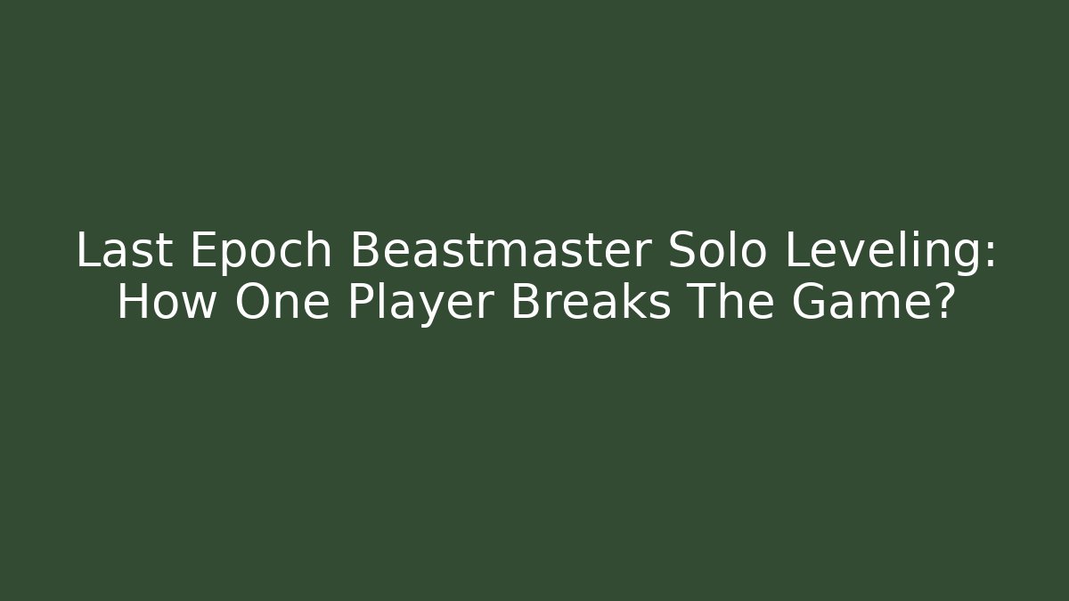 Last Epoch Beastmaster Solo Leveling: How One Player Breaks The Game?
