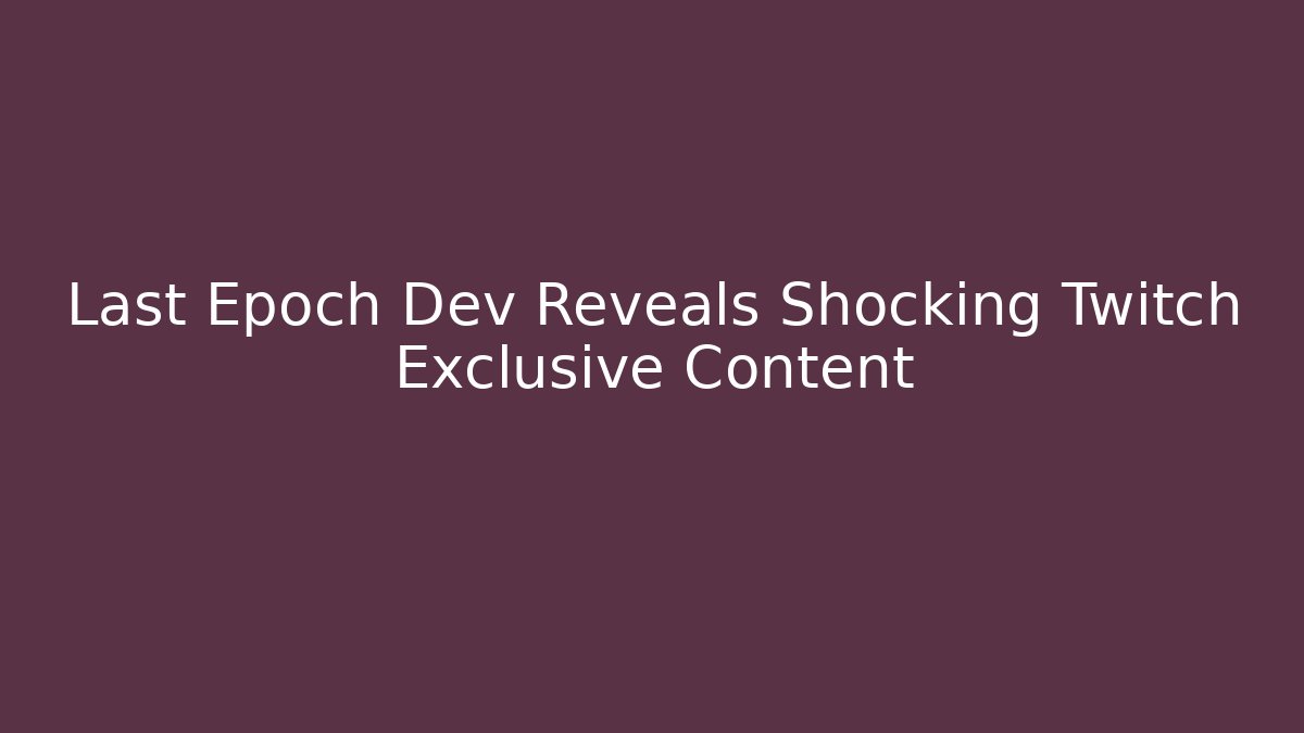 Last Epoch Dev Reveals Shocking Twitch Exclusive Content