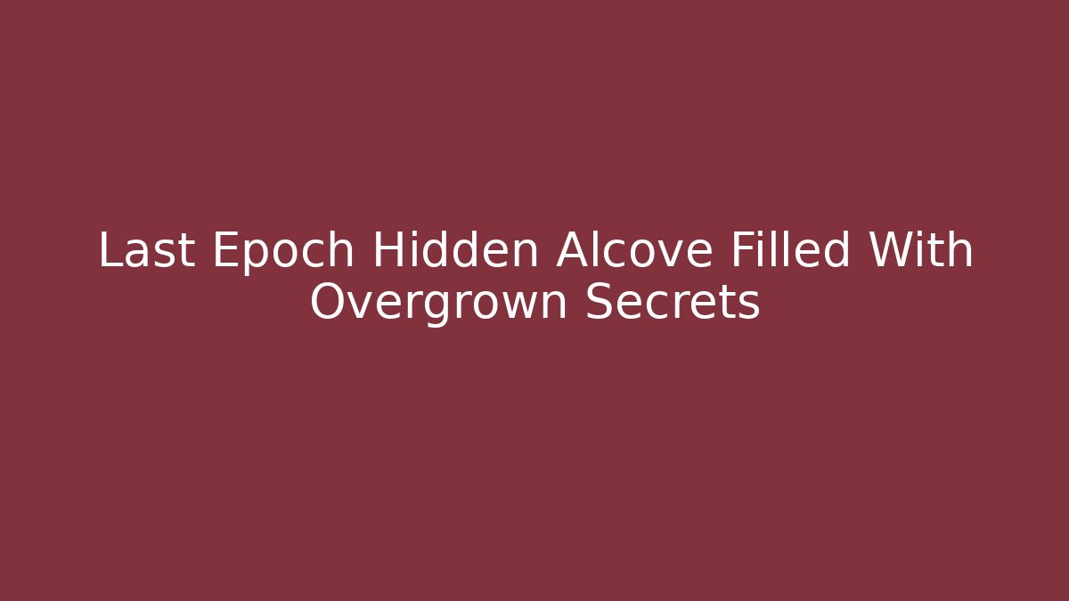 Last Epoch Hidden Alcove Filled With Overgrown Secrets