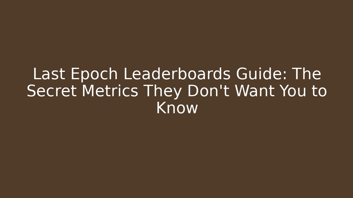 Last Epoch Leaderboards Guide: The Secret Metrics They Don't Want You to Know