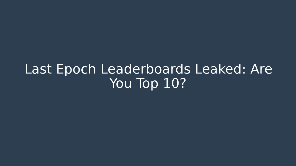 Last Epoch Leaderboards Leaked: Are You Top 10?