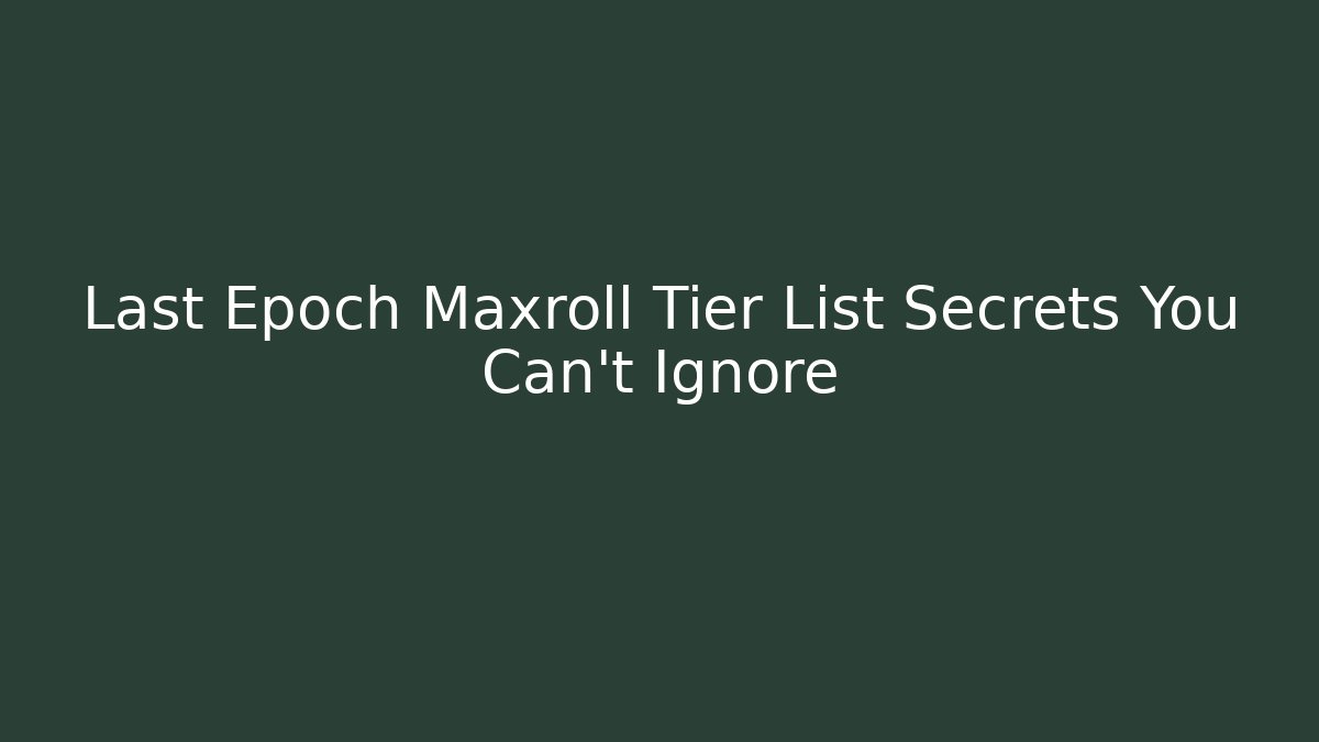 Last Epoch Maxroll Tier List Secrets You Can't Ignore