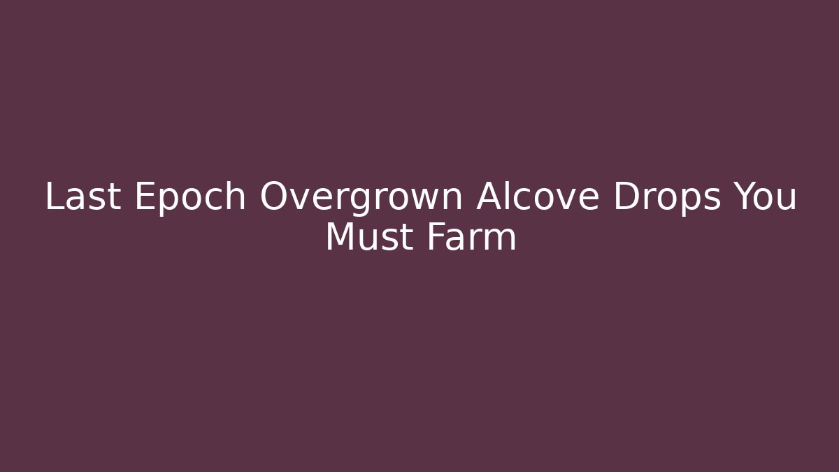 Last Epoch Overgrown Alcove Drops You Must Farm
