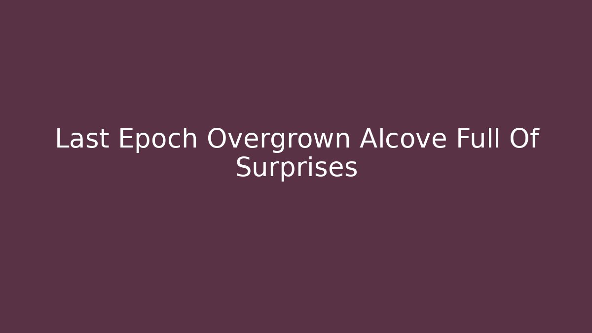 Last Epoch Overgrown Alcove Full Of Surprises