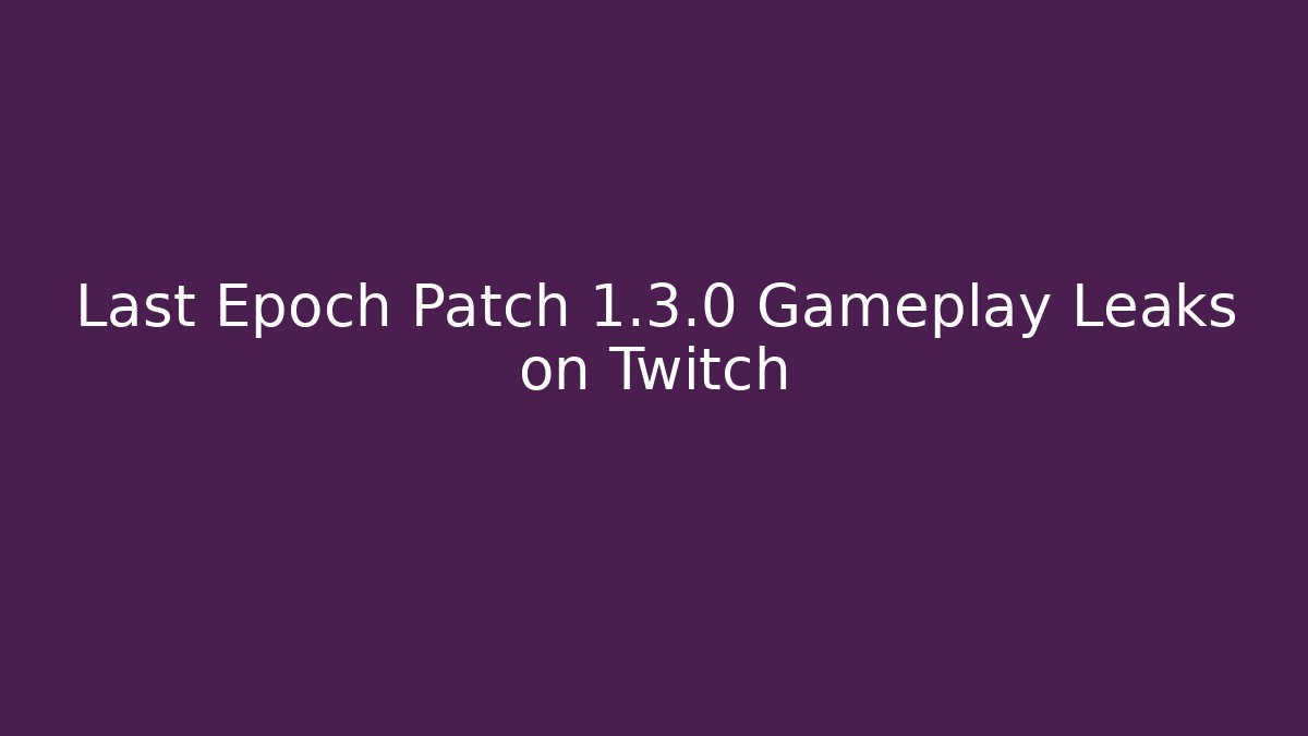 Last Epoch Patch 1.3.0 Gameplay Leaks on Twitch