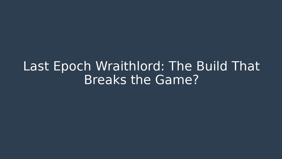 Last Epoch Wraithlord: The Build That Breaks the Game?