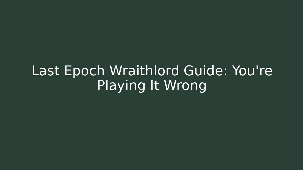 Last Epoch Wraithlord Guide: You’re Playing It Wrong