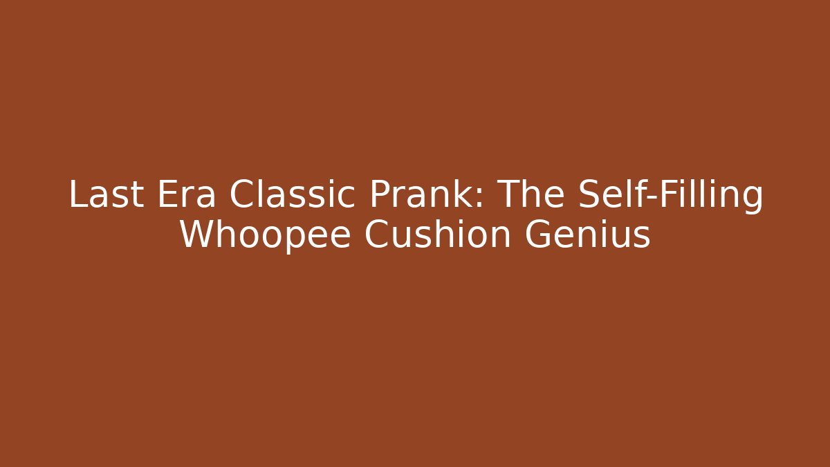 Last Era Classic Prank: The Self-Filling Whoopee Cushion Genius