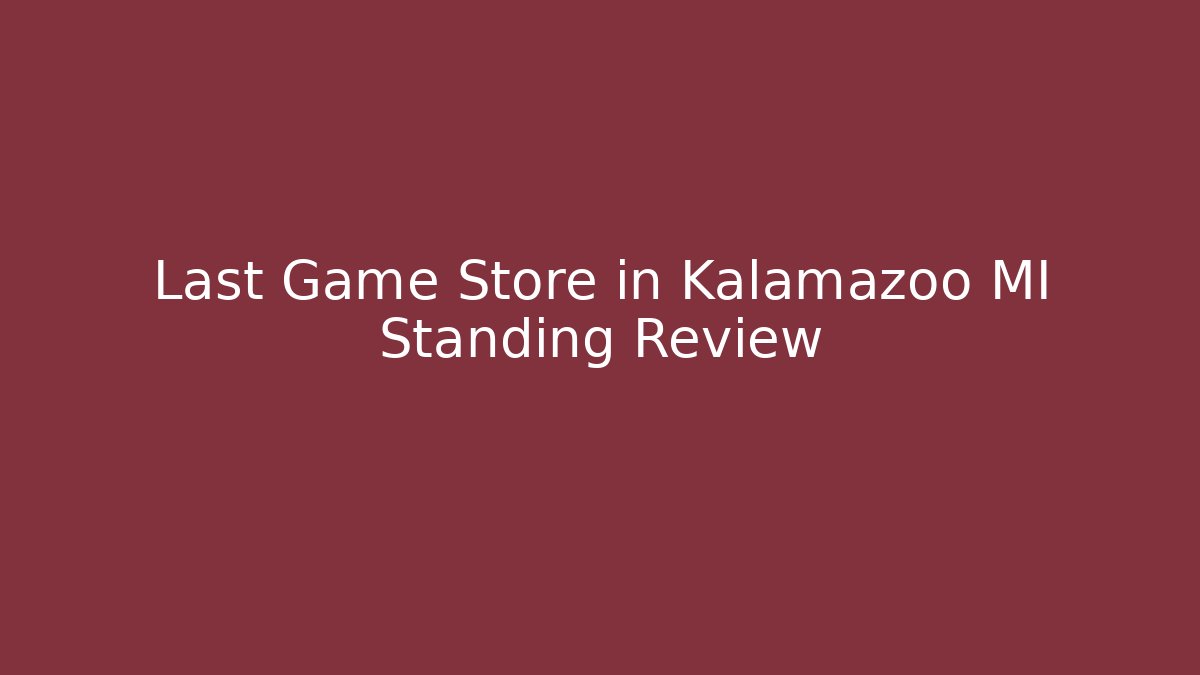 Last Game Store in Kalamazoo MI Standing Review