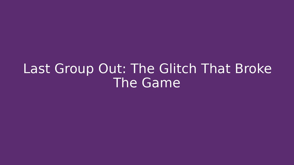 Last Group Out: The Glitch That Broke The Game