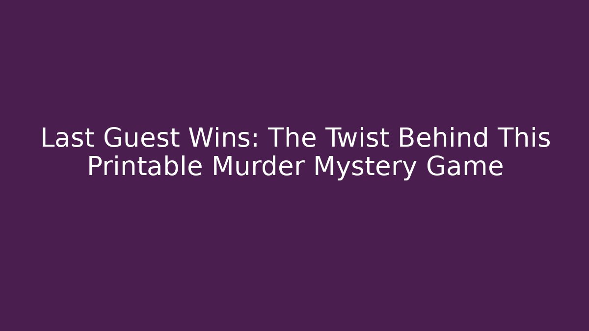 Last Guest Wins: The Twist Behind This Printable Murder Mystery Game