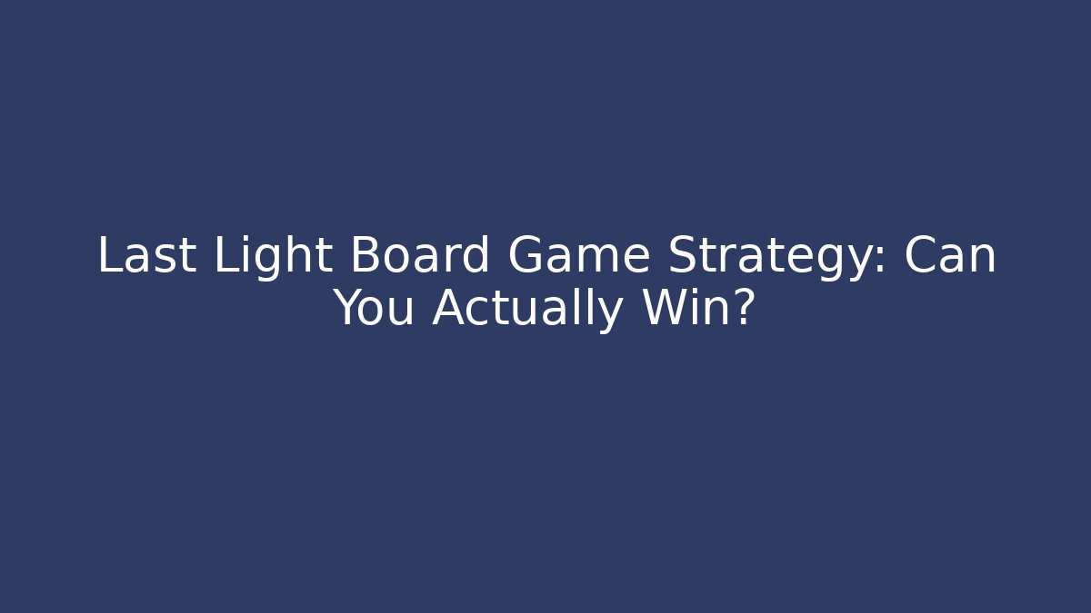 Last Light Board Game Strategy: Can You Actually Win?