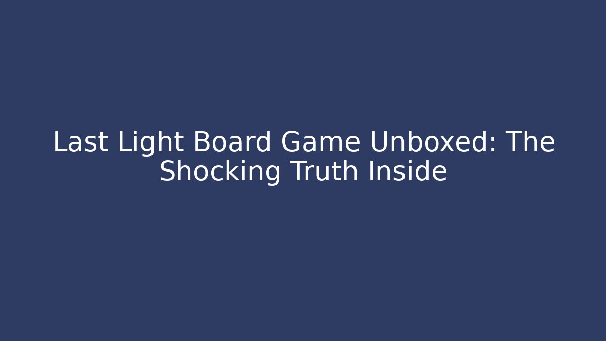 Last Light Board Game Unboxed: The Shocking Truth Inside