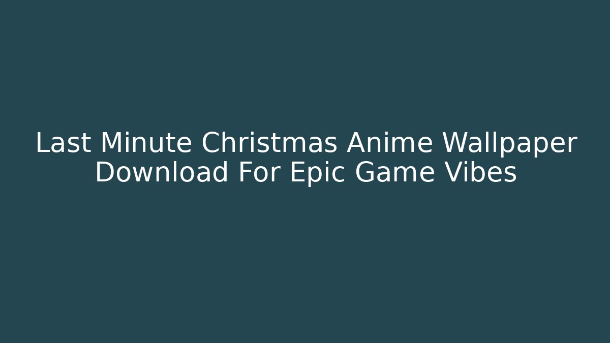 Last Minute Christmas Anime Wallpaper Download For Epic Game Vibes