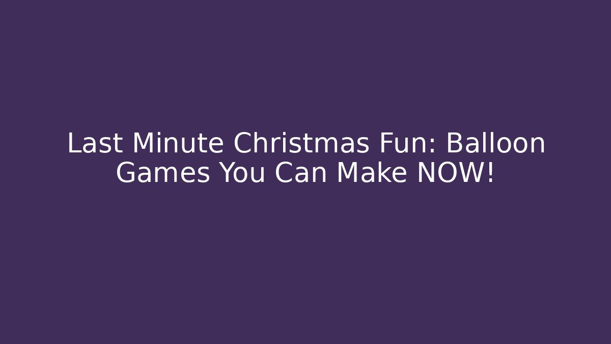 Last Minute Christmas Fun: Balloon Games You Can Make NOW!