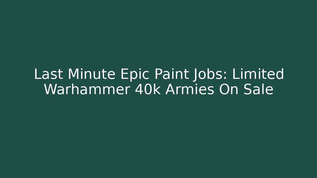 Last Minute Epic Paint Jobs: Limited Warhammer 40k Armies On Sale - Método de Aprovação