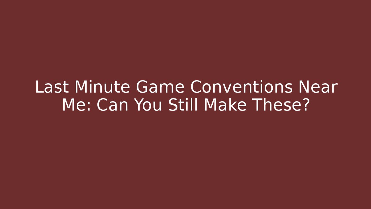 Last Minute Game Conventions Near Me: Can You Still Make These? - Método de Aprovação