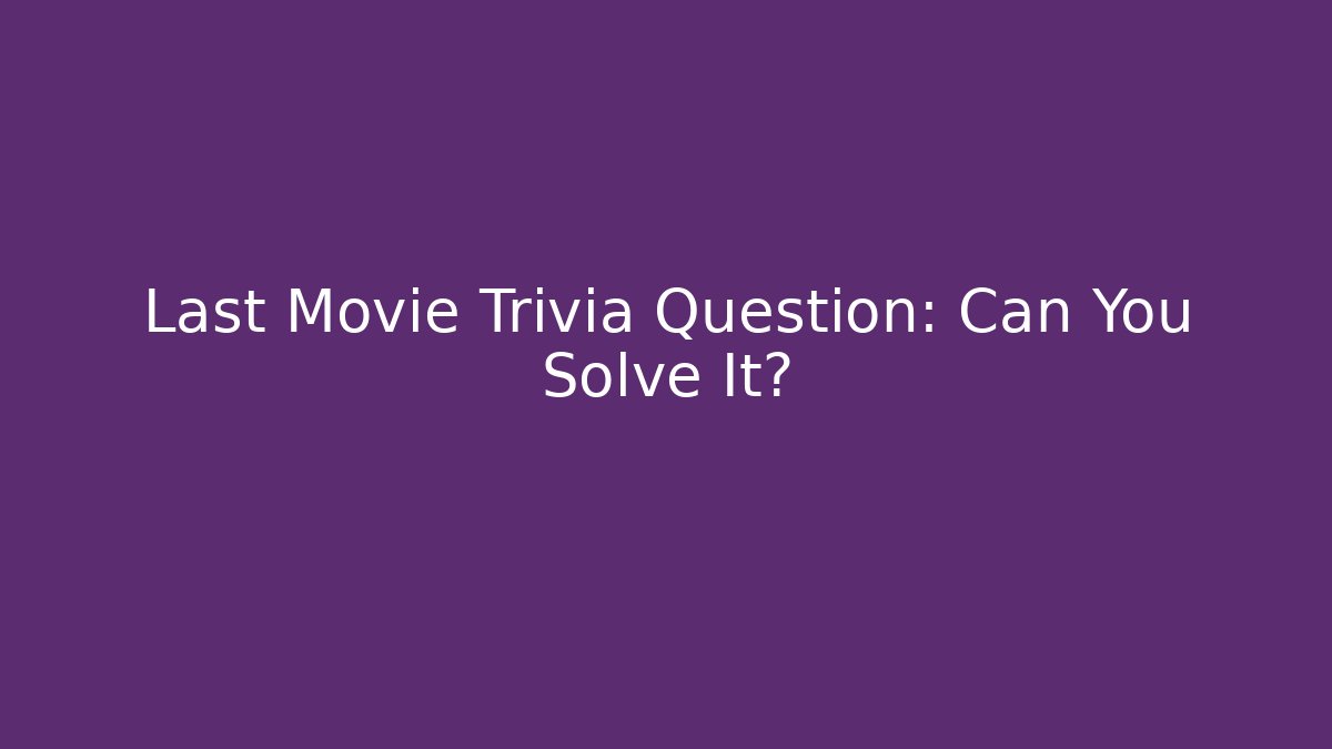 Last Movie Trivia Question: Can You Solve It?