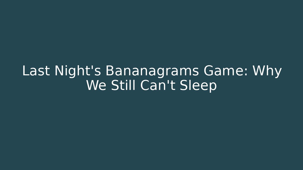 Last Night's Bananagrams Game: Why We Still Can't Sleep