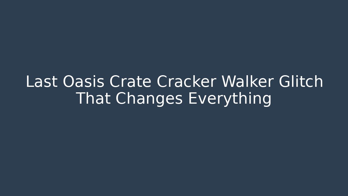 Last Oasis Crate Cracker Walker Glitch That Changes Everything