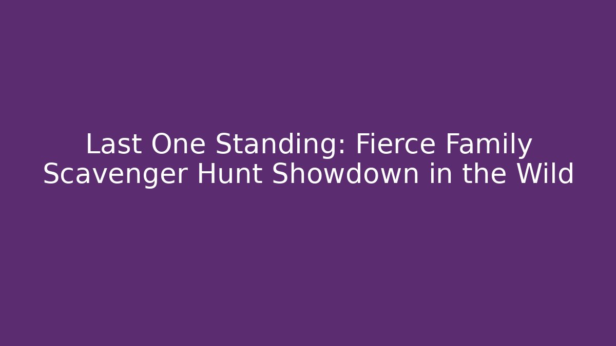 Last One Standing: Fierce Family Scavenger Hunt Showdown in the Wild