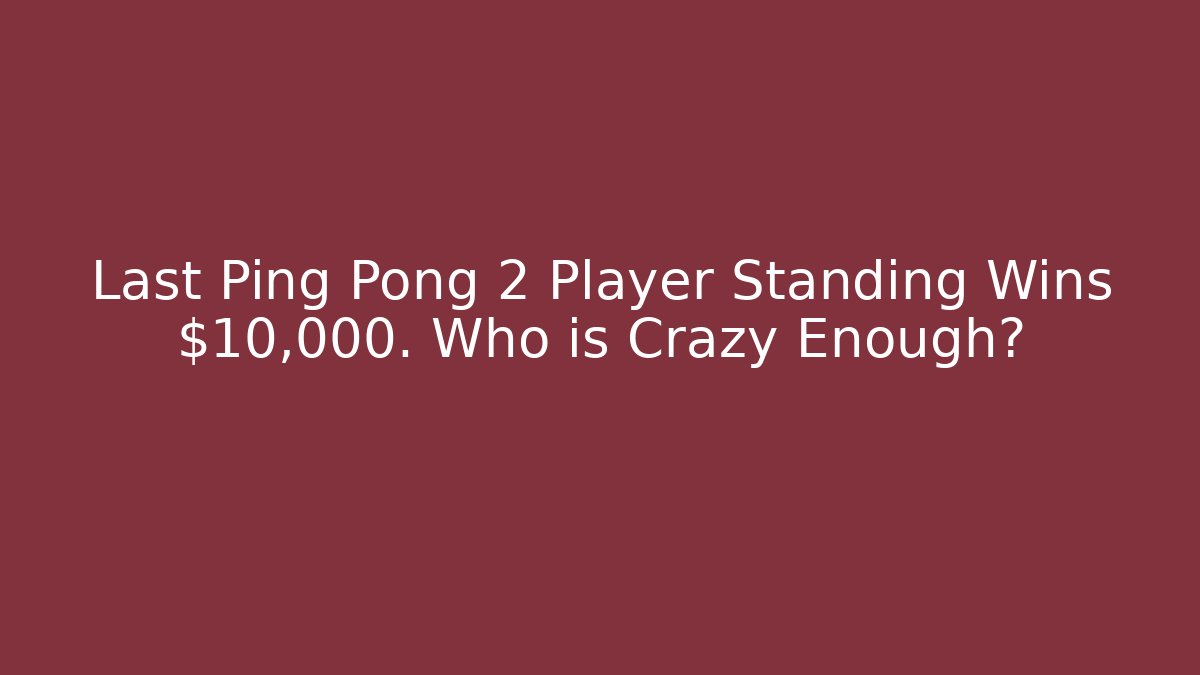 Last Ping Pong 2 Player Standing Wins $10,000. Who is Crazy Enough?