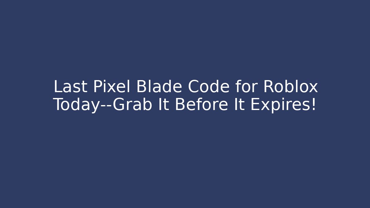 Last Pixel Blade Code for Roblox Today—Grab It Before It Expires!