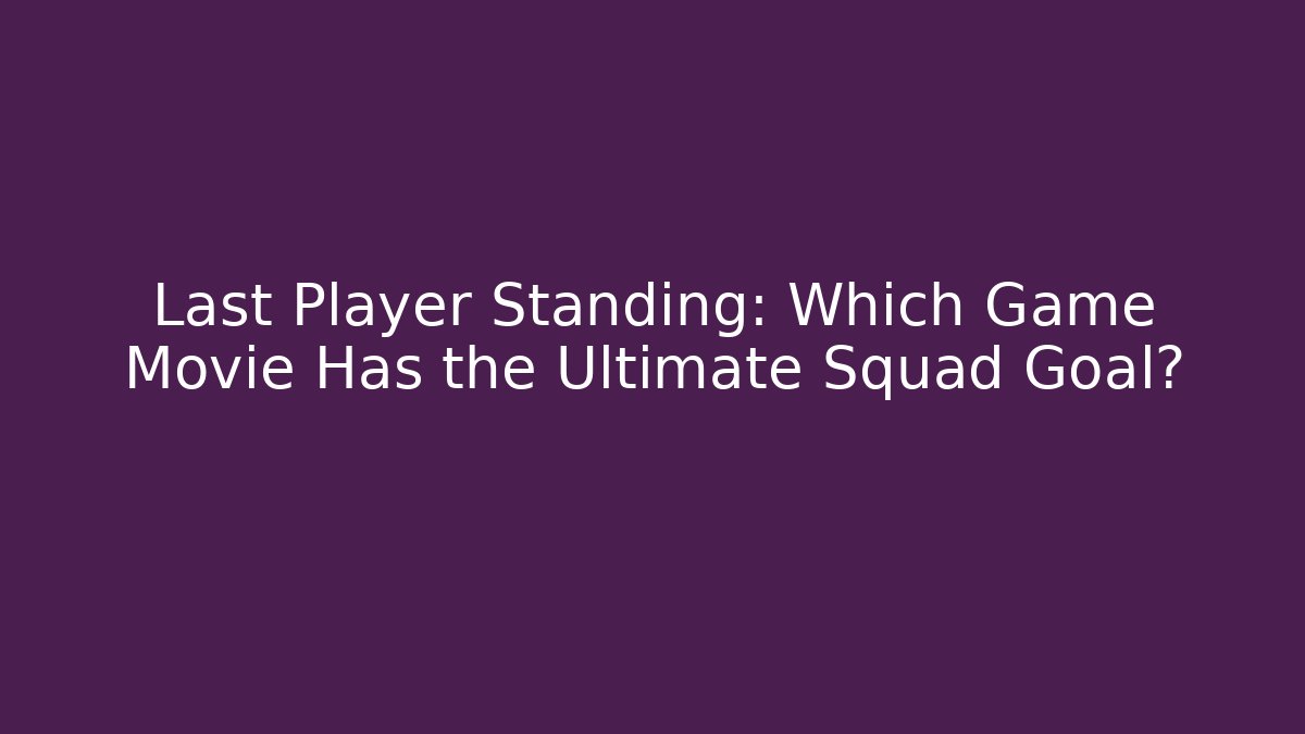 Last Player Standing: Which Game Movie Has the Ultimate Squad Goal?