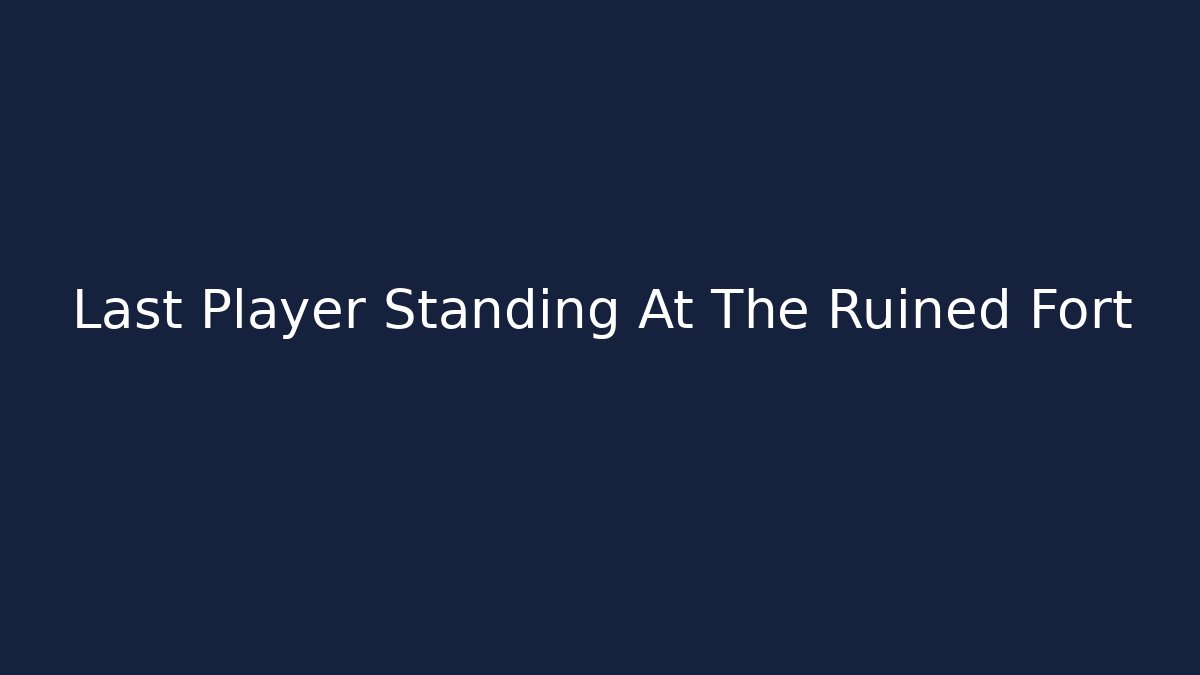 Last Player Standing At The Ruined Fort