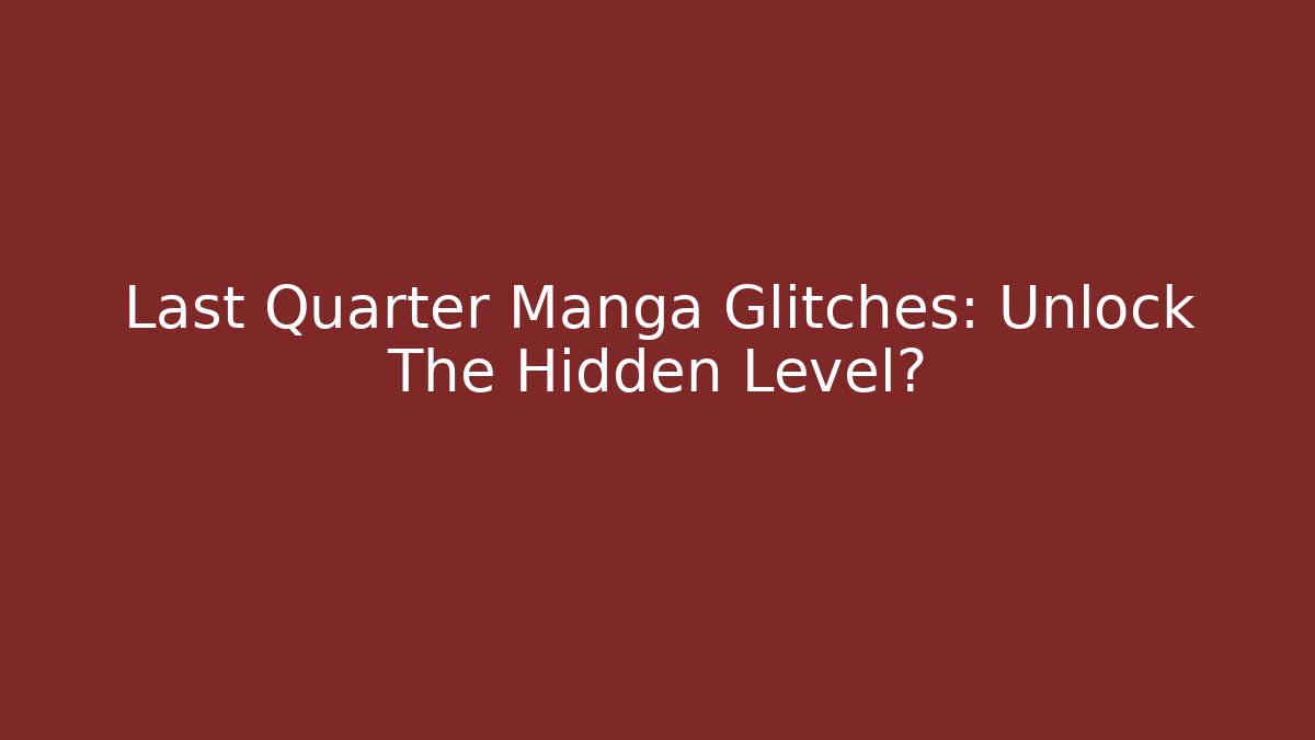 Last Quarter Manga Glitches: Unlock The Hidden Level?