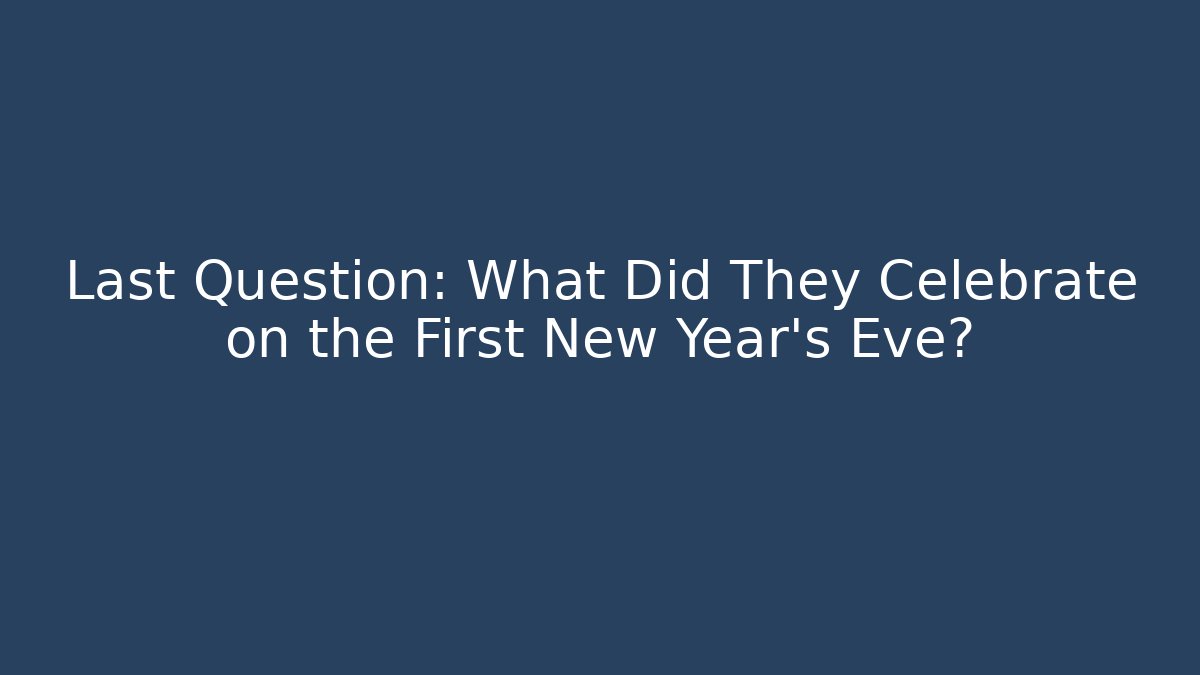 Last Question: What Did They Celebrate on the First New Year's Eve?