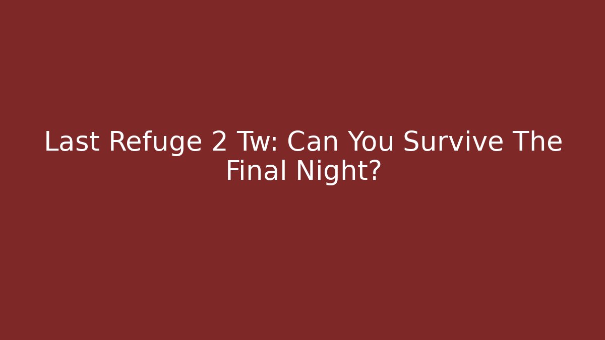 Last Refuge 2 Tw: Can You Survive The Final Night?