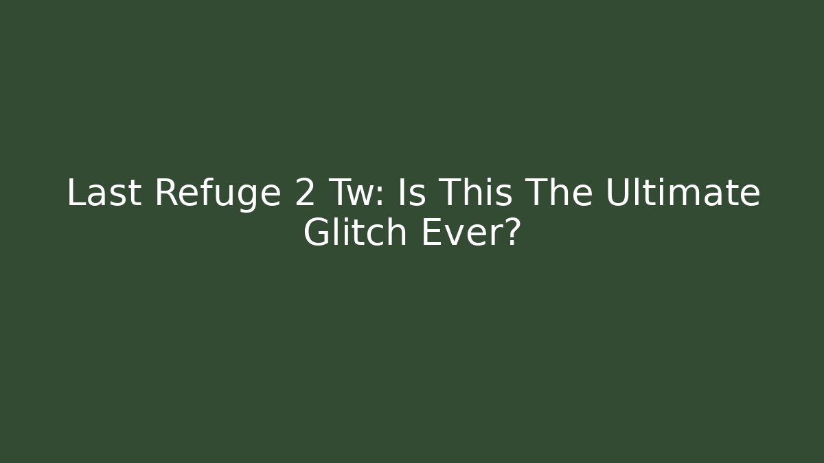 Last Refuge 2 Tw: Is This The Ultimate Glitch Ever?