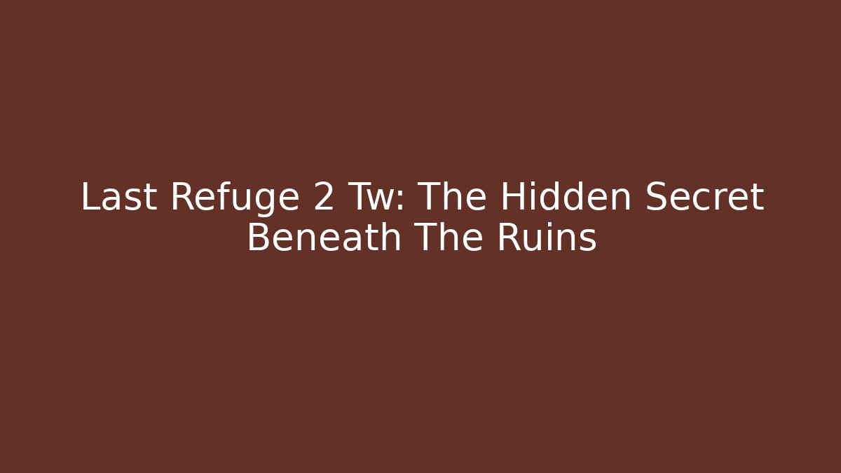 Last Refuge 2 Tw: The Hidden Secret Beneath The Ruins