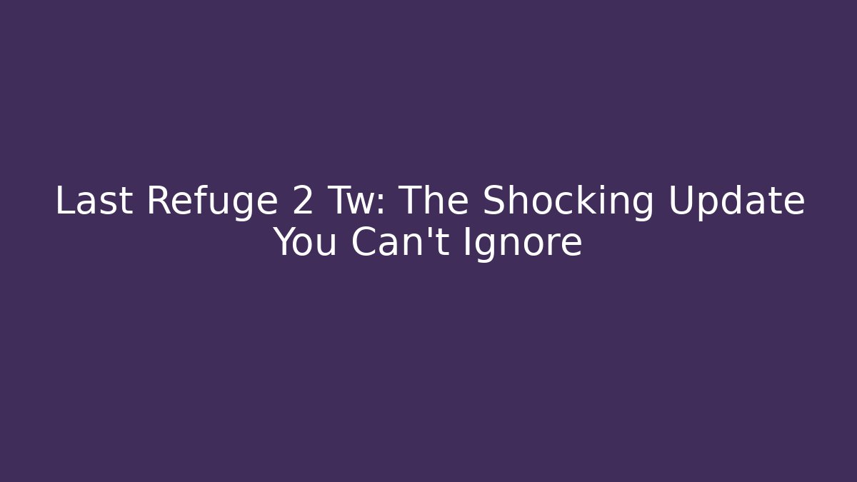 Last Refuge 2 Tw: The Shocking Update You Can't Ignore