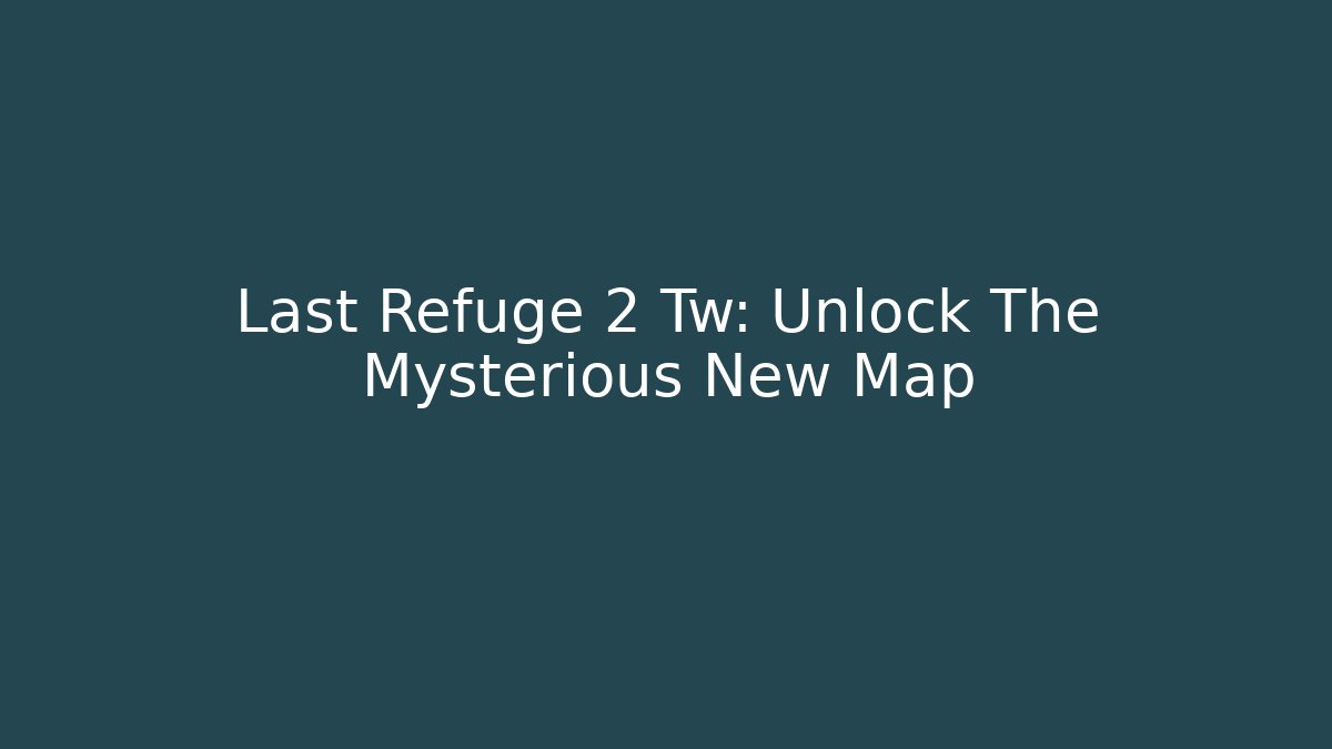 Last Refuge 2 Tw: Unlock The Mysterious New Map - Método de Aprovação