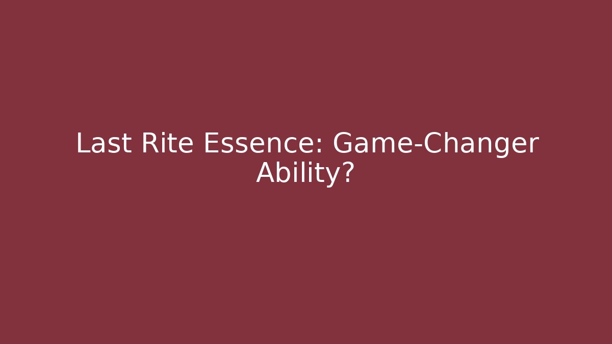 Last Rite Essence: Game-Changer Ability?