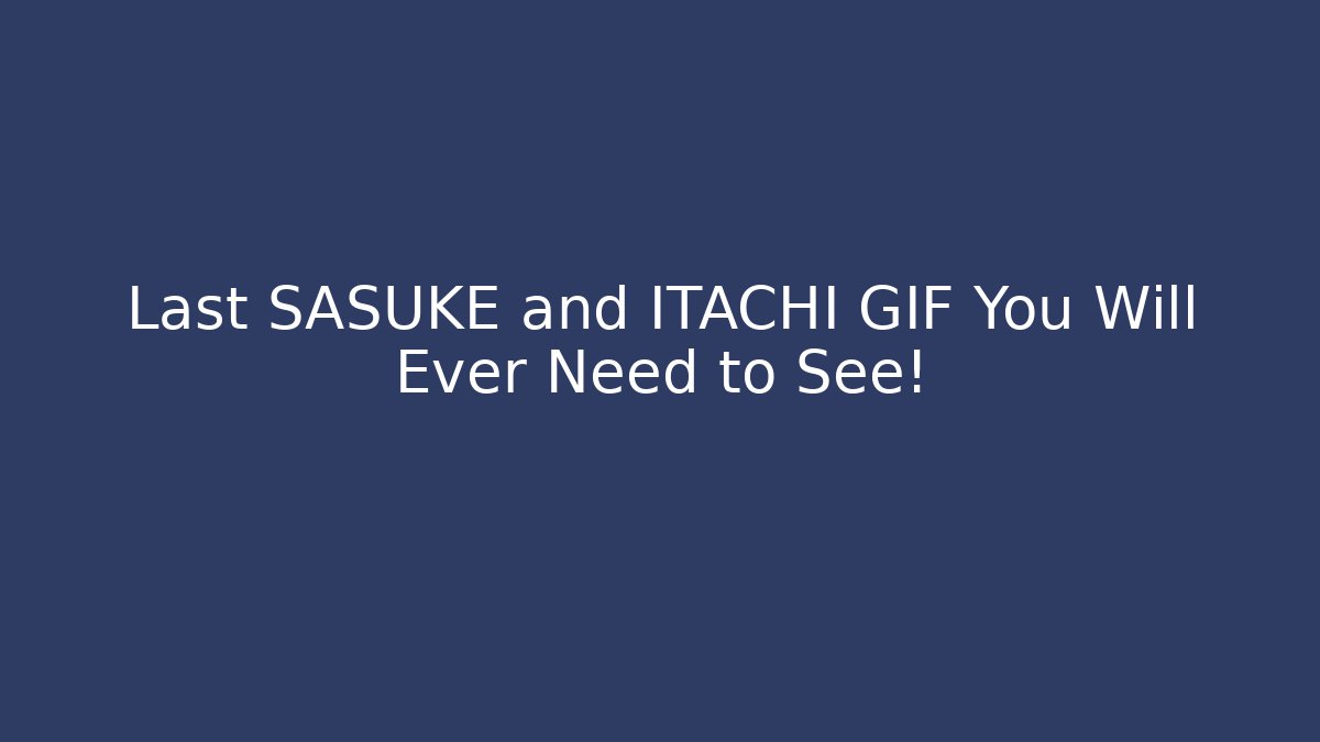 Last SASUKE and ITACHI GIF You Will Ever Need to See!