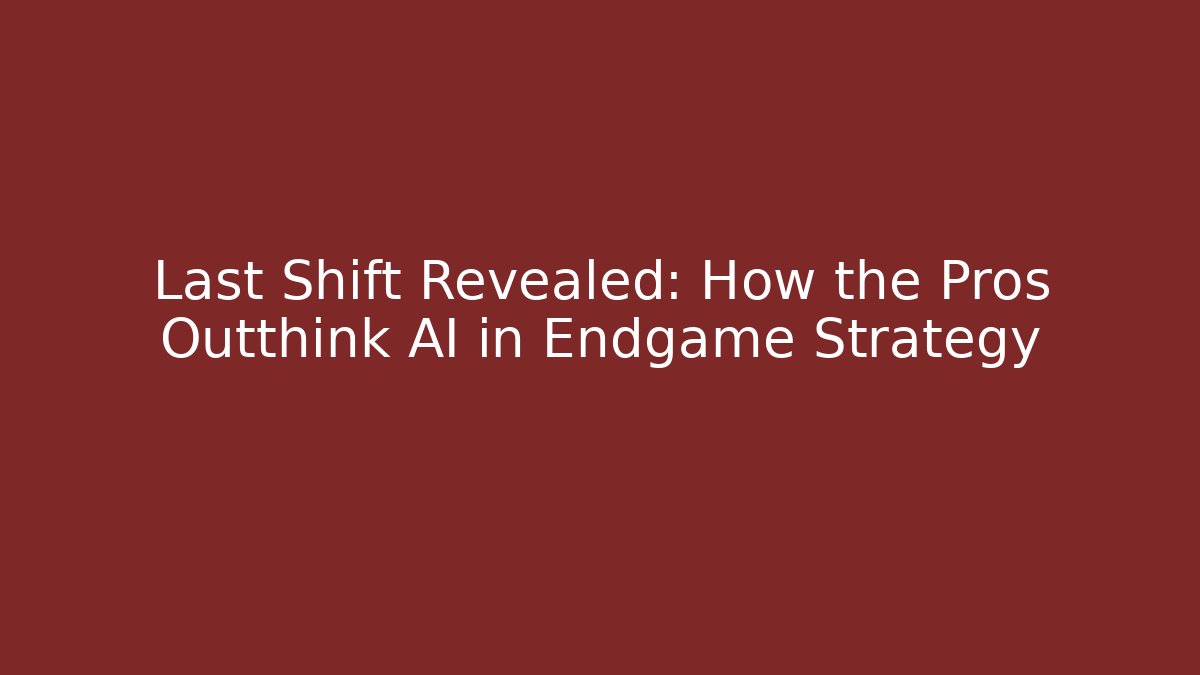 Last Shift Revealed: How the Pros Outthink AI in Endgame Strategy