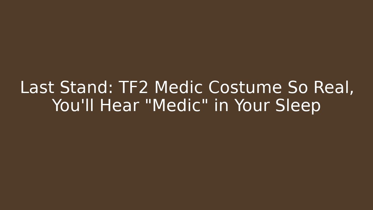 Last Stand: TF2 Medic Costume So Real, You'll Hear "Medic" in Your Sleep - Método de Aprovação