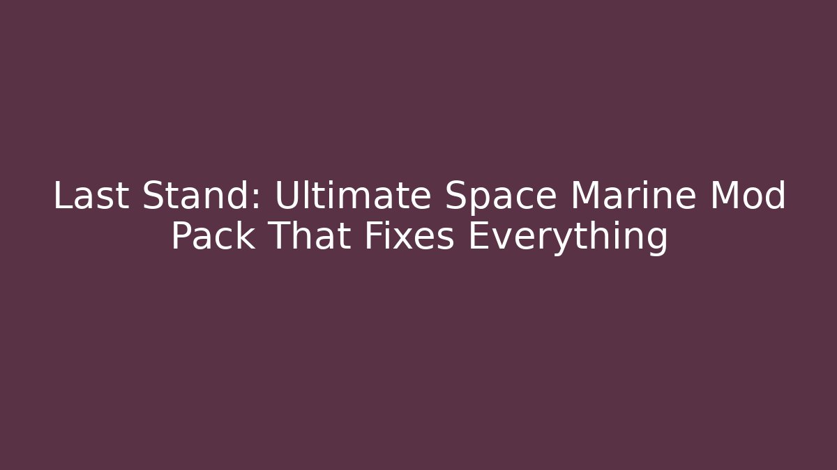 Last Stand: Ultimate Space Marine Mod Pack That Fixes Everything