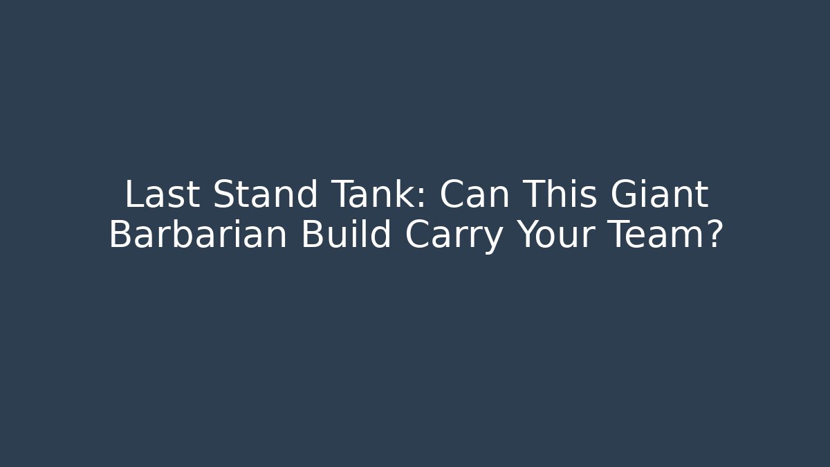 Last Stand Tank: Can This Giant Barbarian Build Carry Your Team?