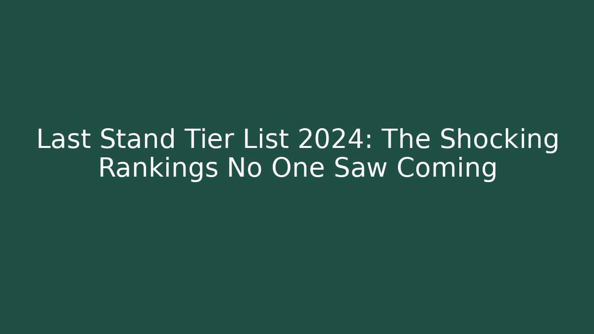 Last Stand Tier List 2024: The Shocking Rankings No One Saw Coming