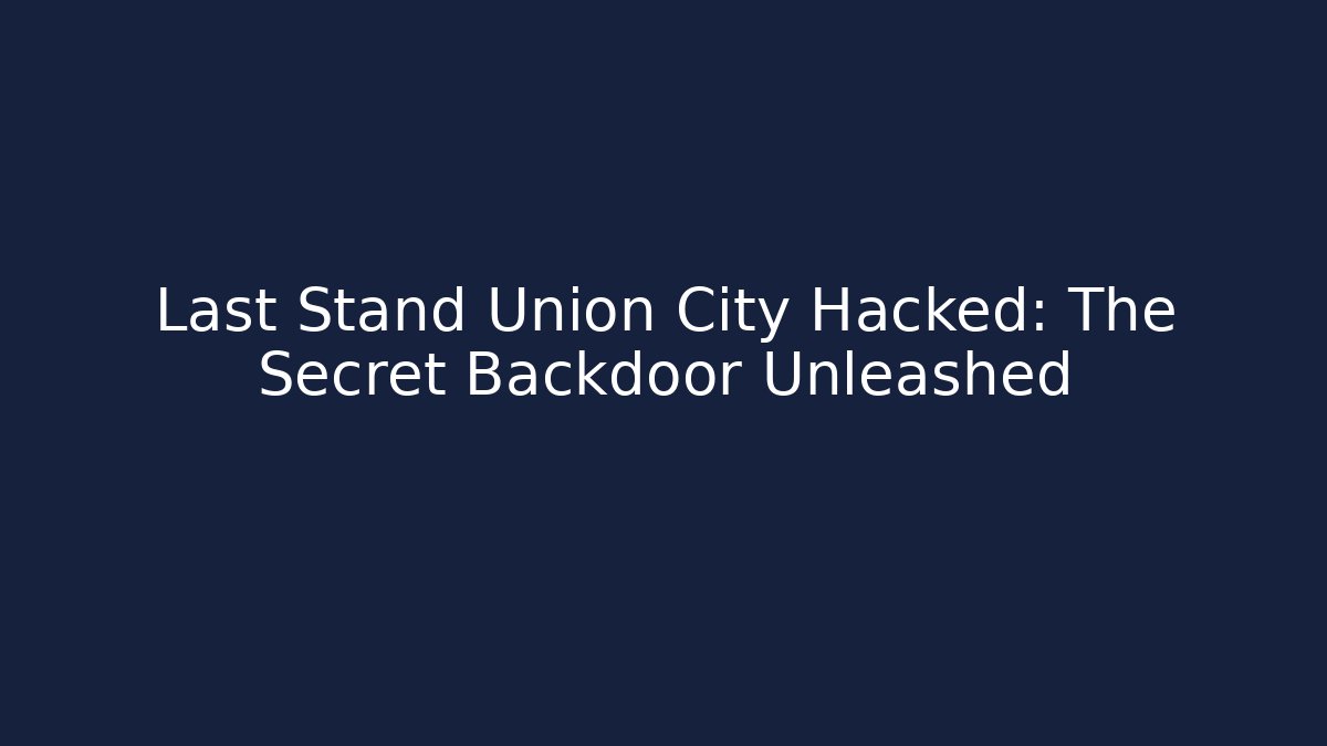 Last Stand Union City Hacked: The Secret Backdoor Unleashed