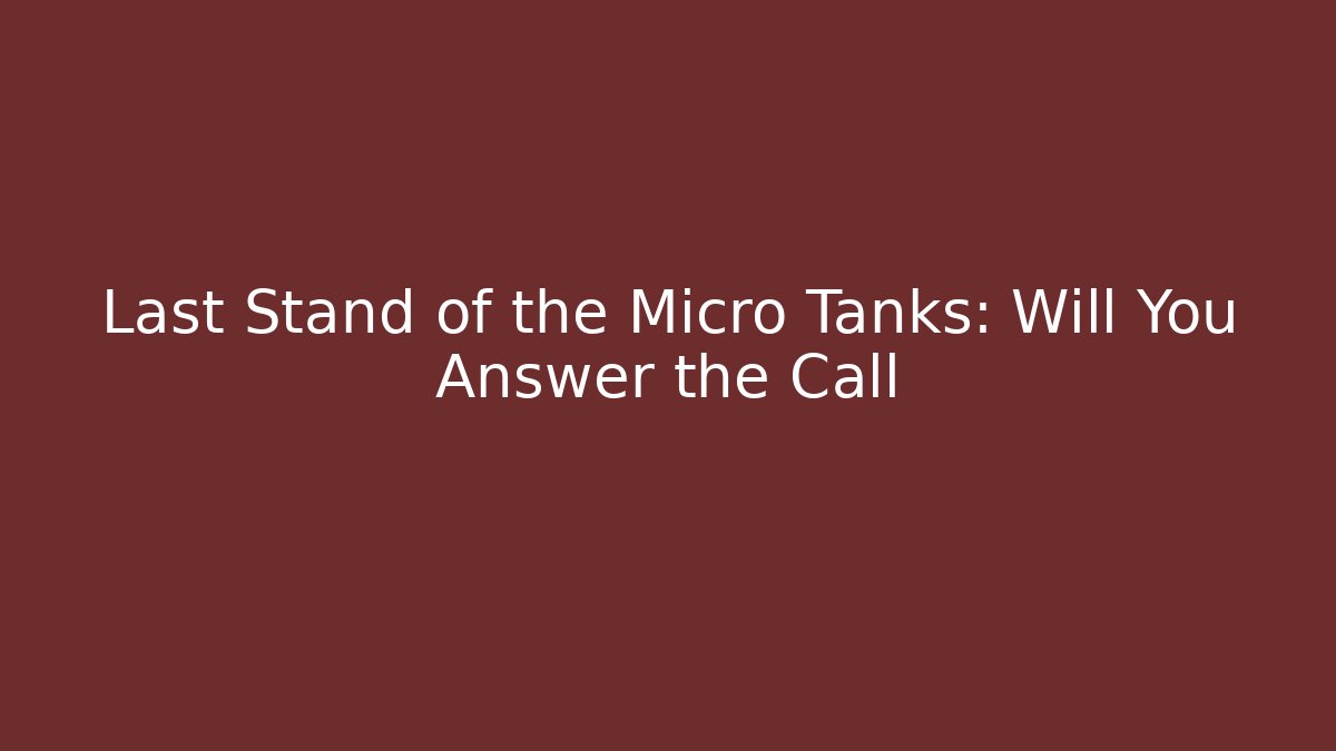 Last Stand of the Micro Tanks: Will You Answer the Call