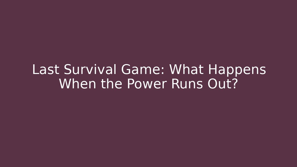 Last Survival Game: What Happens When the Power Runs Out?