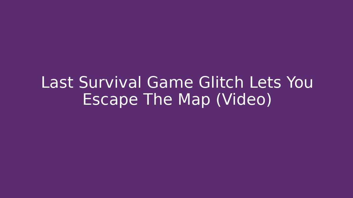 Last Survival Game Glitch Lets You Escape The Map (Video)