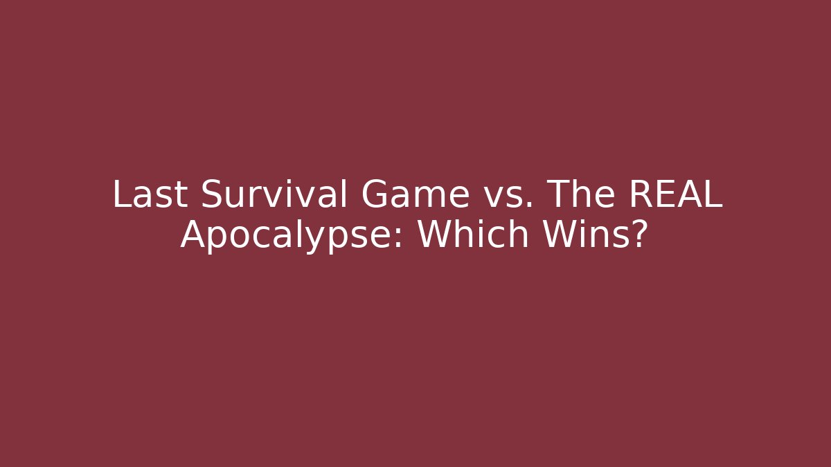 Last Survival Game vs. The REAL Apocalypse: Which Wins?
